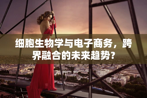 细胞生物学与电子商务，跨界融合的未来趋势？