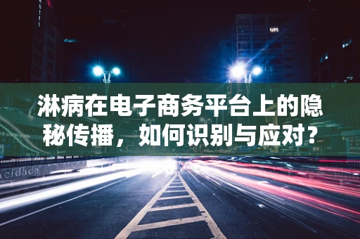 淋病在电子商务平台上的隐秘传播，如何识别与应对？