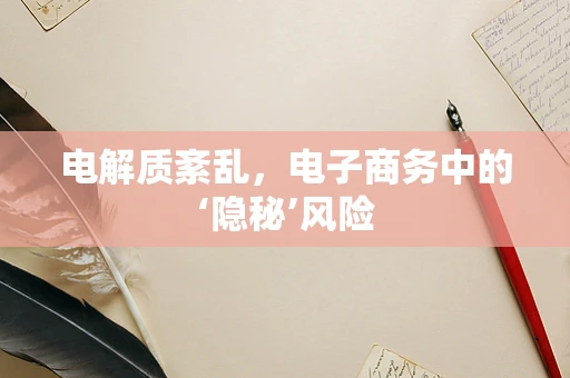 电解质紊乱，电子商务中的‘隐秘’风险
