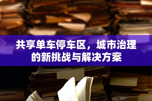 共享单车停车区，城市治理的新挑战与解决方案