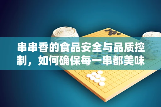 串串香的食品安全与品质控制，如何确保每一串都美味又安心？