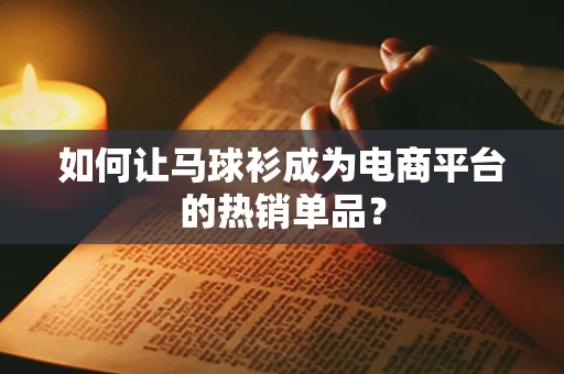 如何让马球衫成为电商平台的热销单品？