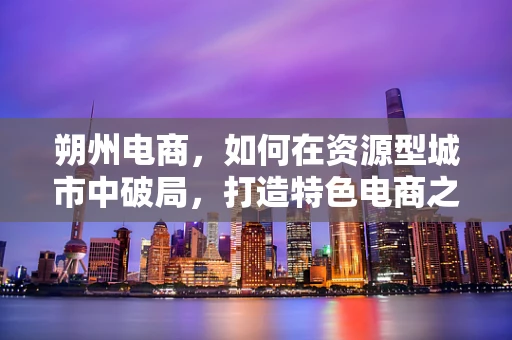 朔州电商，如何在资源型城市中破局，打造特色电商之路？