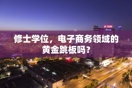 修士学位，电子商务领域的黄金跳板吗？