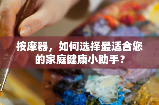 按摩器，如何选择最适合您的家庭健康小助手？
