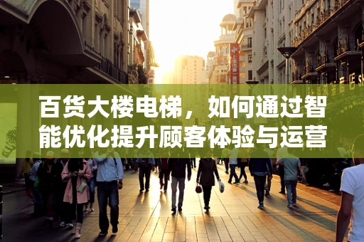 百货大楼电梯，如何通过智能优化提升顾客体验与运营效率？