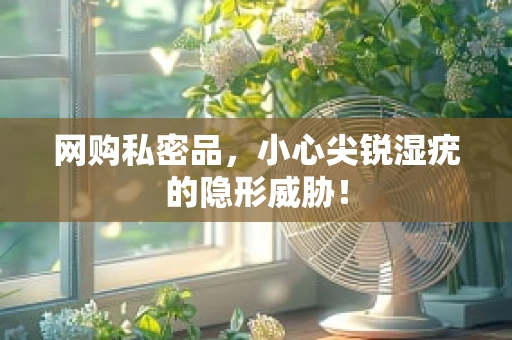 网购私密品，小心尖锐湿疣的隐形威胁！