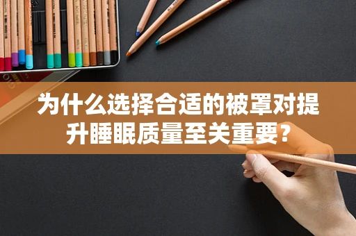 为什么选择合适的被罩对提升睡眠质量至关重要？