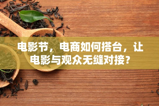 电影节，电商如何搭台，让电影与观众无缝对接？
