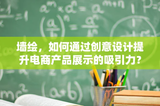墙绘，如何通过创意设计提升电商产品展示的吸引力？