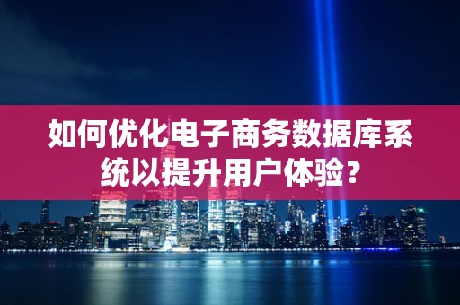 如何优化电子商务数据库系统以提升用户体验？
