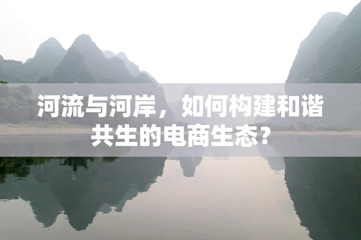 河流与河岸，如何构建和谐共生的电商生态？