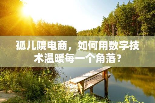 孤儿院电商，如何用数字技术温暖每一个角落？
