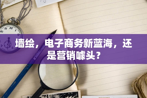 墙绘，电子商务新蓝海，还是营销噱头？