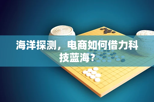 海洋探测，电商如何借力科技蓝海？