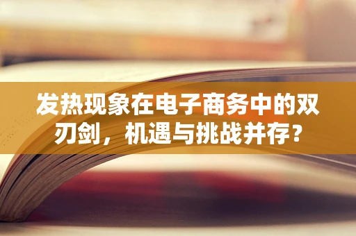 发热现象在电子商务中的双刃剑，机遇与挑战并存？