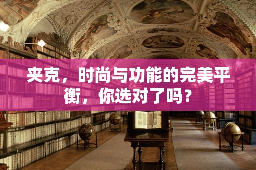 夹克，时尚与功能的完美平衡，你选对了吗？