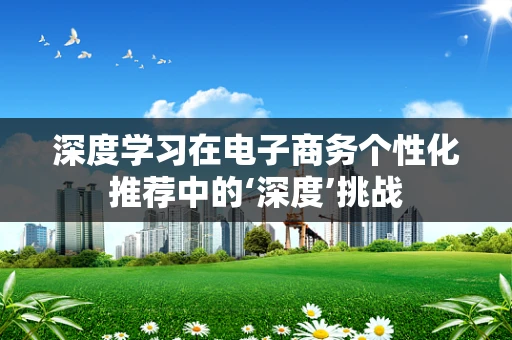深度学习在电子商务个性化推荐中的‘深度’挑战