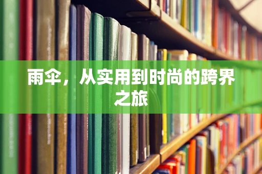 雨伞，从实用到时尚的跨界之旅