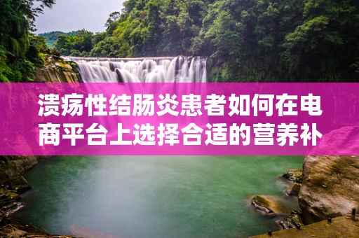 溃疡性结肠炎患者如何在电商平台上选择合适的营养补充品？
