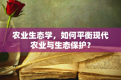 农业生态学，如何平衡现代农业与生态保护？