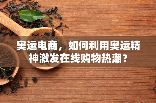 奥运电商，如何利用奥运精神激发在线购物热潮？