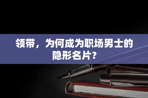 领带，为何成为职场男士的隐形名片？