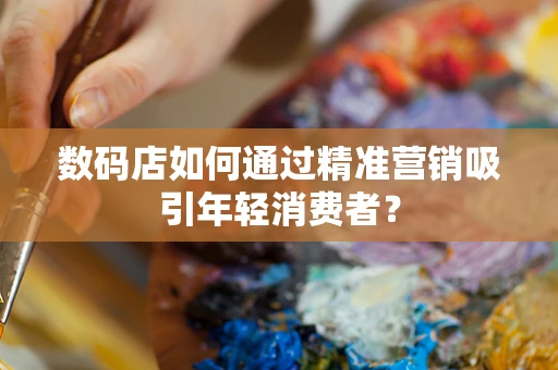 数码店如何通过精准营销吸引年轻消费者？