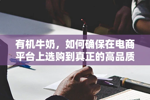 有机牛奶，如何确保在电商平台上选购到真正的高品质？