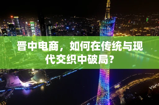 晋中电商，如何在传统与现代交织中破局？