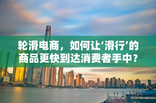 轮滑电商，如何让‘滑行’的商品更快到达消费者手中？