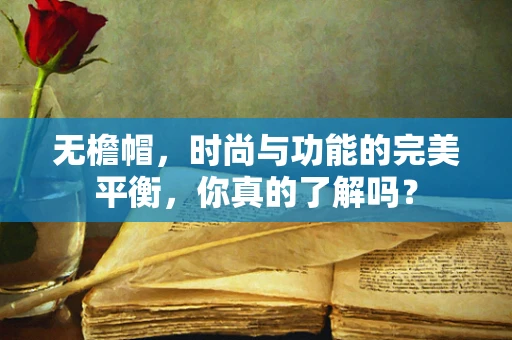 无檐帽，时尚与功能的完美平衡，你真的了解吗？