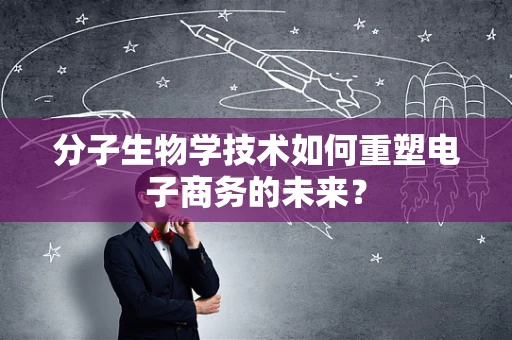 分子生物学技术如何重塑电子商务的未来？