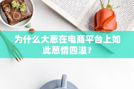 为什么大葱在电商平台上如此葱情四溢？