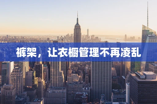 裤架，让衣橱管理不再凌乱