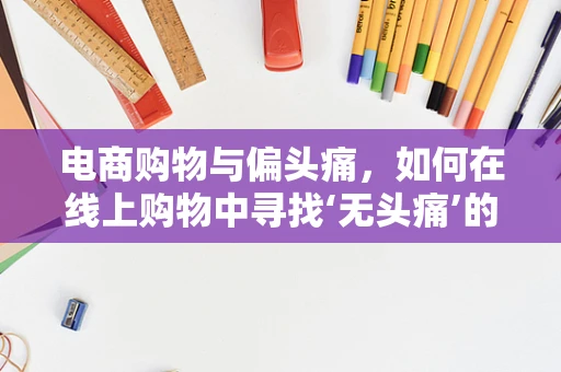 电商购物与偏头痛，如何在线上购物中寻找‘无头痛’的解决方案？