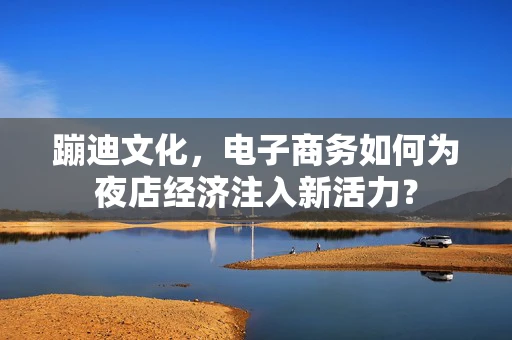 蹦迪文化，电子商务如何为夜店经济注入新活力？