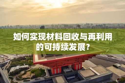 如何实现材料回收与再利用的可持续发展？