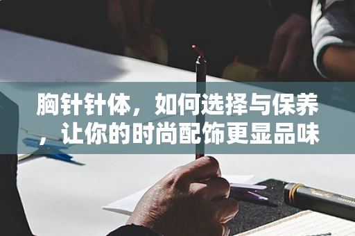 胸针针体，如何选择与保养，让你的时尚配饰更显品味？