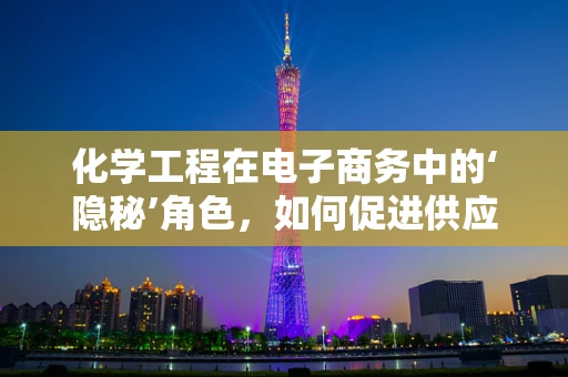化学工程在电子商务中的‘隐秘’角色，如何促进供应链的绿色转型？