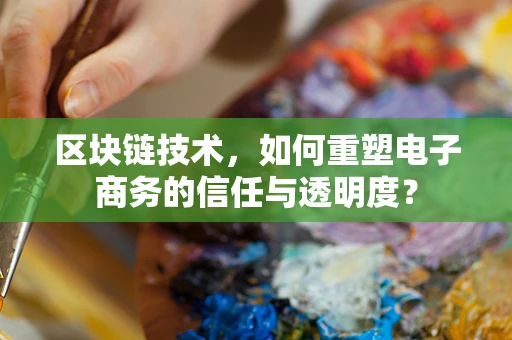 区块链技术，如何重塑电子商务的信任与透明度？