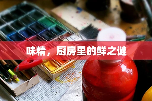 味精，厨房里的鲜之谜