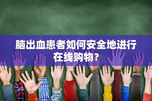 脑出血患者如何安全地进行在线购物？