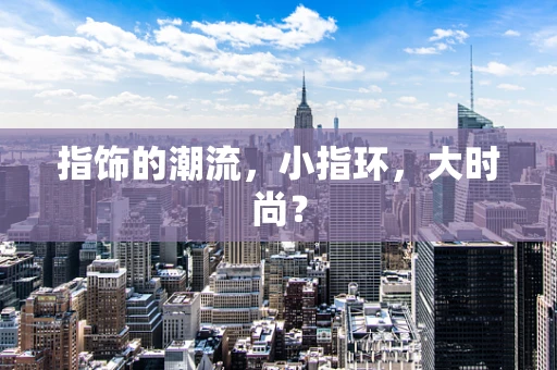 指饰的潮流，小指环，大时尚？