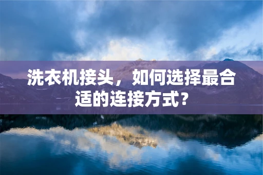 洗衣机接头，如何选择最合适的连接方式？