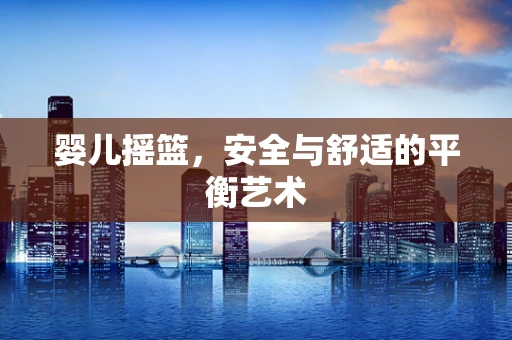 婴儿摇篮，安全与舒适的平衡艺术
