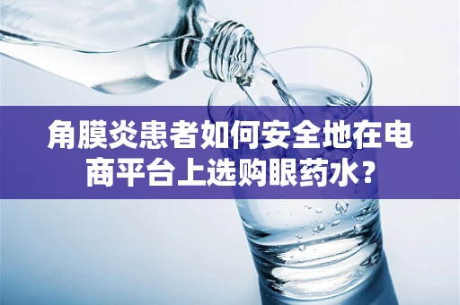 角膜炎患者如何安全地在电商平台上选购眼药水？