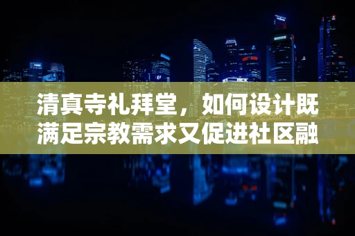 清真寺礼拜堂，如何设计既满足宗教需求又促进社区融合的场所？