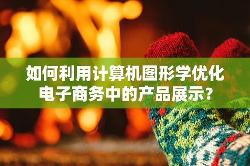 如何利用计算机图形学优化电子商务中的产品展示？