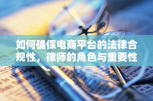 如何确保电商平台的法律合规性，律师的角色与重要性？